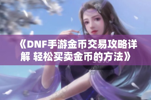 《DNF手游金币交易攻略详解 轻松买卖金币的方法》