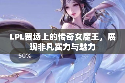 LPL赛场上的传奇女魔王，展现非凡实力与魅力