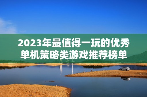 2023年最值得一玩的优秀单机策略类游戏推荐榜单