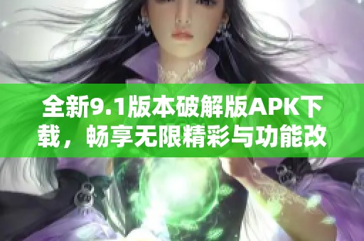 全新9.1版本破解版APK下载，畅享无限精彩与功能改进