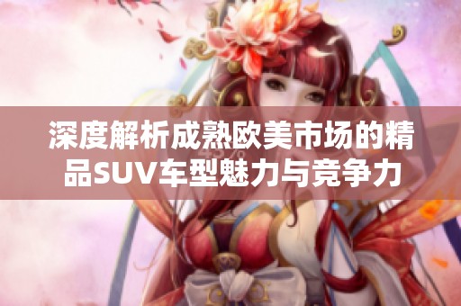 深度解析成熟欧美市场的精品SUV车型魅力与竞争力