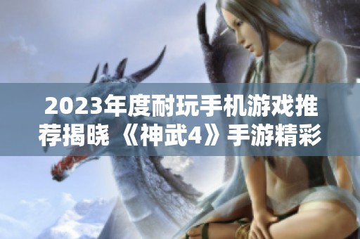 2023年度耐玩手机游戏推荐揭晓 《神武4》手游精彩纷呈等你挑战