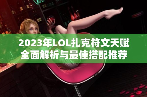 2023年LOL扎克符文天赋全面解析与最佳搭配推荐