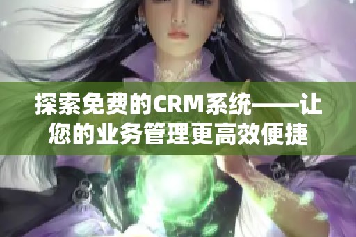 探索免费的CRM系统——让您的业务管理更高效便捷