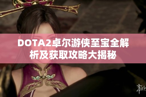 DOTA2卓尔游侠至宝全解析及获取攻略大揭秘