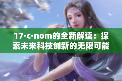 17·c·nom的全新解读：探索未来科技创新的无限可能性