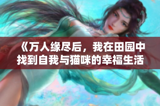 《万人缘尽后，我在田园中找到自我与猫咪的幸福生活》