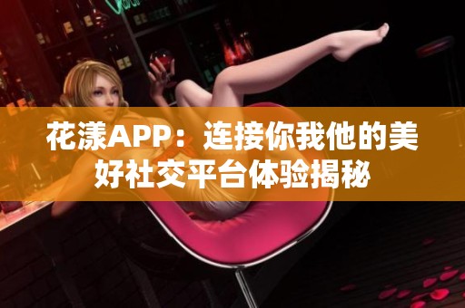 花漾APP：连接你我他的美好社交平台体验揭秘