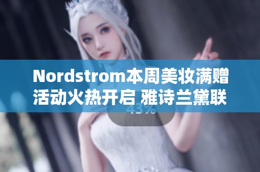 Nordstrom本周美妆满赠活动火热开启 雅诗兰黛联动赠送白金黑钻系列