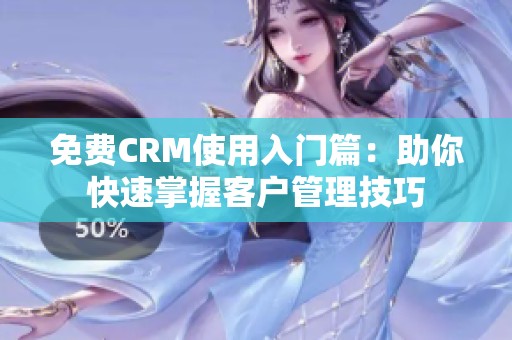 免费CRM使用入门篇：助你快速掌握客户管理技巧