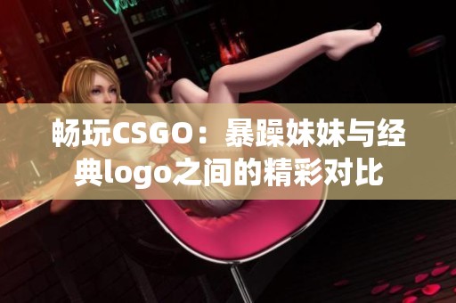 畅玩CSGO：暴躁妹妹与经典logo之间的精彩对比