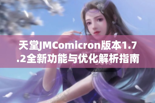 天堂JMComicron版本1.7.2全新功能与优化解析指南