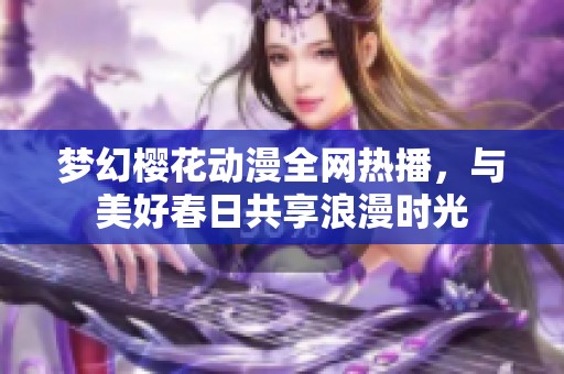 梦幻樱花动漫全网热播，与美好春日共享浪漫时光