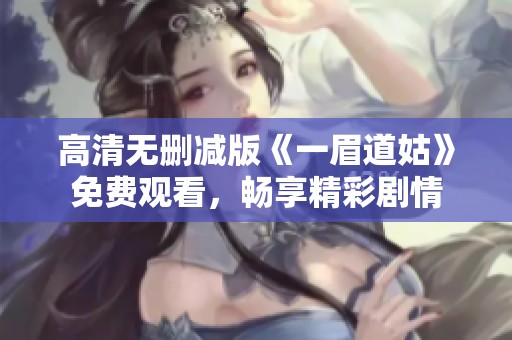 高清无删减版《一眉道姑》免费观看，畅享精彩剧情