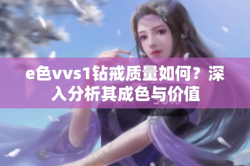 e色vvs1钻戒质量如何？深入分析其成色与价值