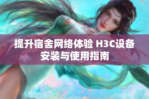 提升宿舍网络体验 H3C设备安装与使用指南