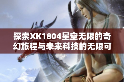 探索XK1804星空无限的奇幻旅程与未来科技的无限可能