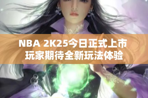 NBA 2K25今日正式上市 玩家期待全新玩法体验