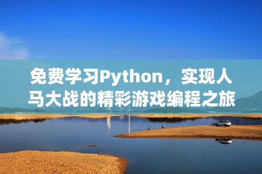 免费学习Python，实现人马大战的精彩游戏编程之旅