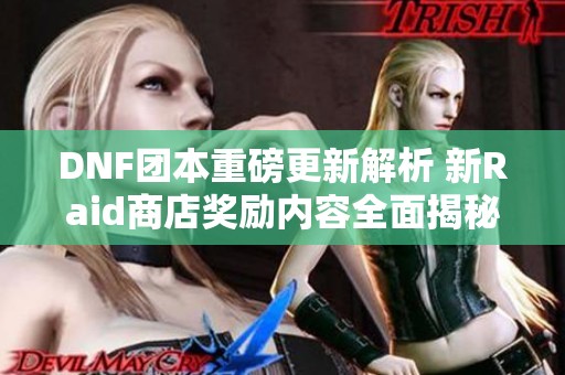 DNF团本重磅更新解析 新Raid商店奖励内容全面揭秘