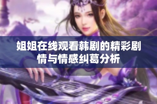 姐姐在线观看韩剧的精彩剧情与情感纠葛分析