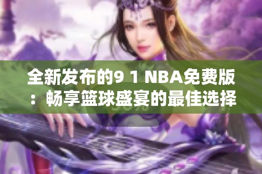 全新发布的9 1 NBA免费版：畅享篮球盛宴的最佳选择