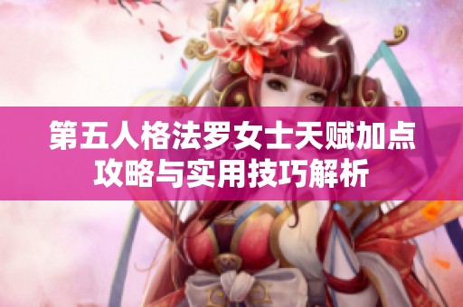 第五人格法罗女士天赋加点攻略与实用技巧解析