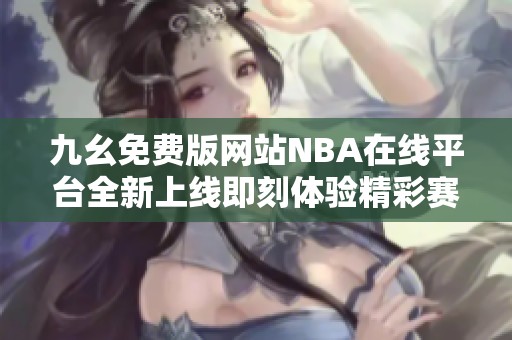 九幺免费版网站NBA在线平台全新上线即刻体验精彩赛事