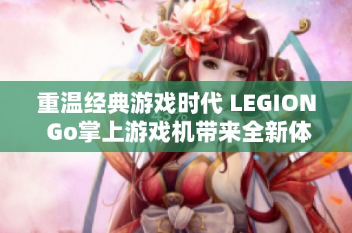 重温经典游戏时代 LEGION Go掌上游戏机带来全新体验