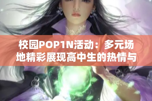 校园POP1N活动：多元场地精彩展现高中生的热情与创意