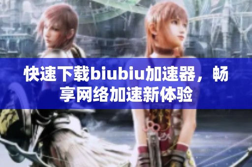 快速下载biubiu加速器，畅享网络加速新体验