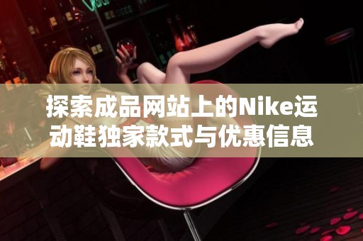 探索成品网站上的Nike运动鞋独家款式与优惠信息