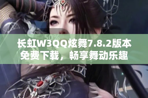 长虹W3QQ炫舞7.8.2版本免费下载，畅享舞动乐趣