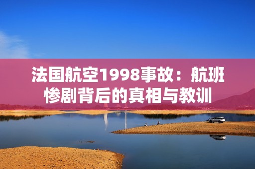 法国航空1998事故：航班惨剧背后的真相与教训