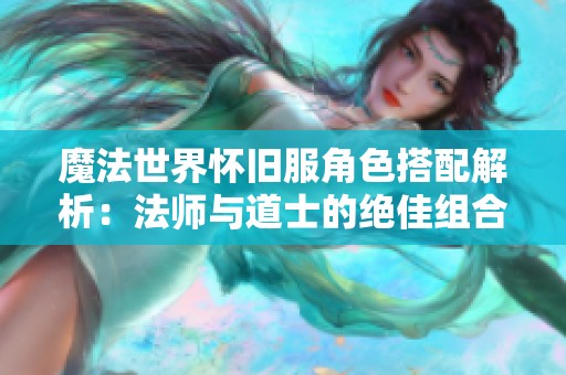 魔法世界怀旧服角色搭配解析：法师与道士的绝佳组合推荐