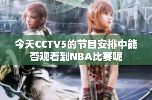 今天CCTV5的节目安排中能否观看到NBA比赛呢