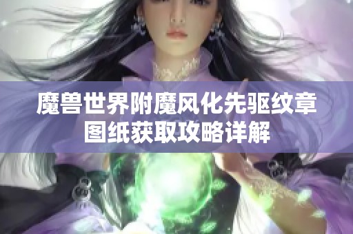 魔兽世界附魔风化先驱纹章图纸获取攻略详解