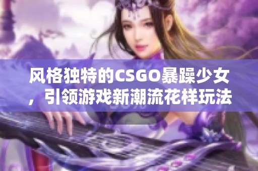 风格独特的CSGO暴躁少女，引领游戏新潮流花样玩法