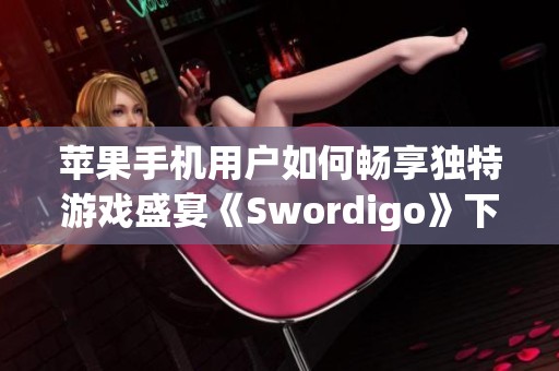 苹果手机用户如何畅享独特游戏盛宴《Swordigo》下载攻略