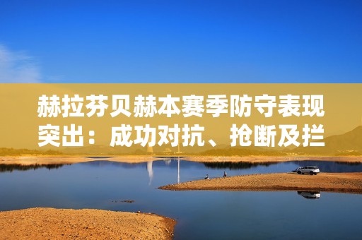 赫拉芬贝赫本赛季防守表现突出：成功对抗、抢断及拦截数据解析