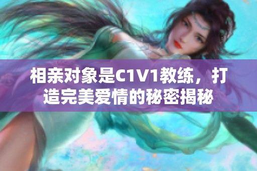 相亲对象是C1V1教练，打造完美爱情的秘密揭秘