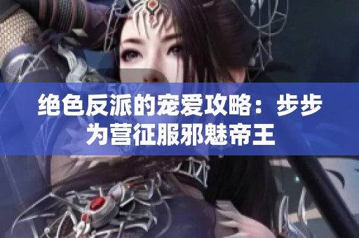 绝色反派的宠爱攻略：步步为营征服邪魅帝王