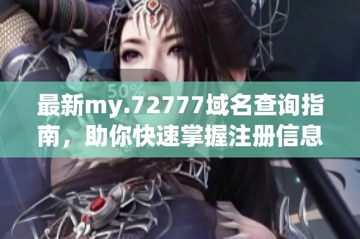 最新my.72777域名查询指南，助你快速掌握注册信息