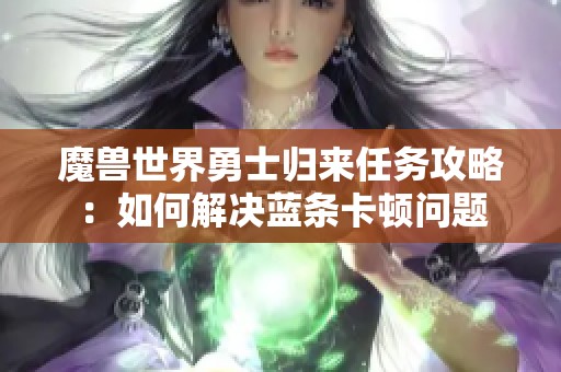 魔兽世界勇士归来任务攻略：如何解决蓝条卡顿问题