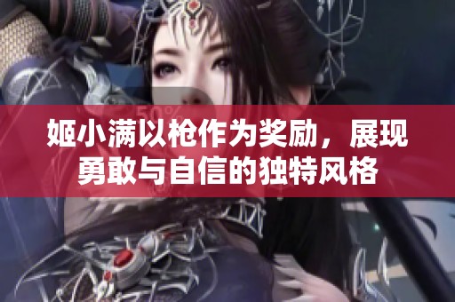 姬小满以枪作为奖励，展现勇敢与自信的独特风格