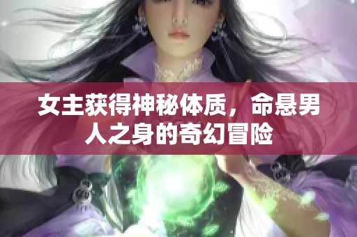 女主获得神秘体质，命悬男人之身的奇幻冒险