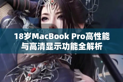 18岁MacBook Pro高性能与高清显示功能全解析