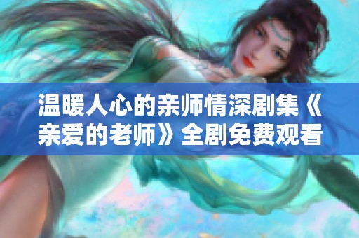 温暖人心的亲师情深剧集《亲爱的老师》全剧免费观看精彩版