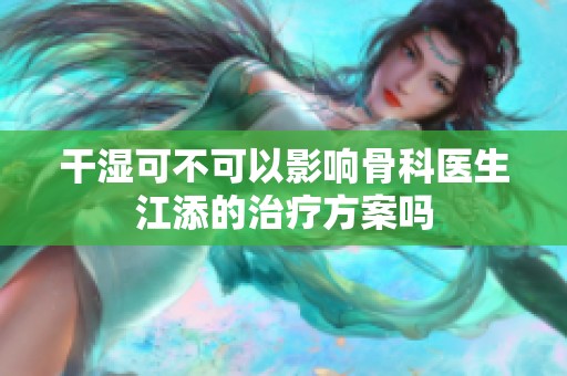 干湿可不可以影响骨科医生江添的治疗方案吗