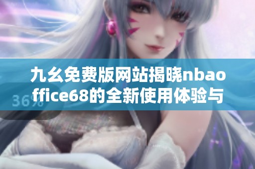 九幺免费版网站揭晓nbaoffice68的全新使用体验与攻略